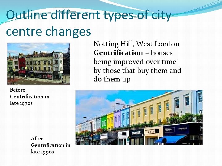 Outline different types of city centre changes Notting Hill, West London Gentrification – houses