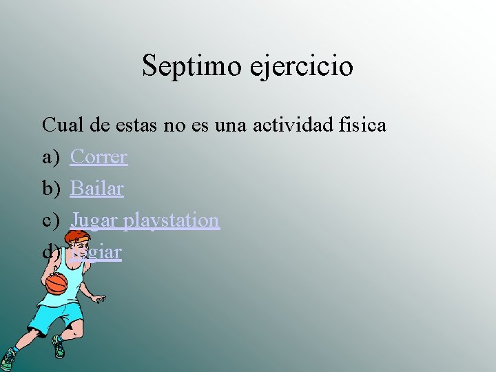 Septimo ejercicio Cual de estas no es una actividad fisica a) Correr b) Bailar