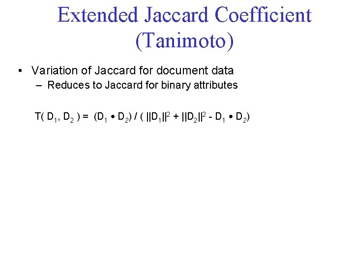 Extended Jaccard Coefficient (Tanimoto) • Variation of Jaccard for document data – Reduces to Extended Jaccard Coefficient (Tanimoto) • Variation of Jaccard for document data – Reduces to