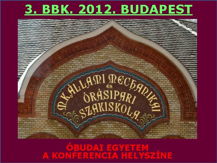 3. BBK. 2012. BUDAPEST ÓBUDAI EGYETEM A KONFERENCIA HELYSZÍNE 