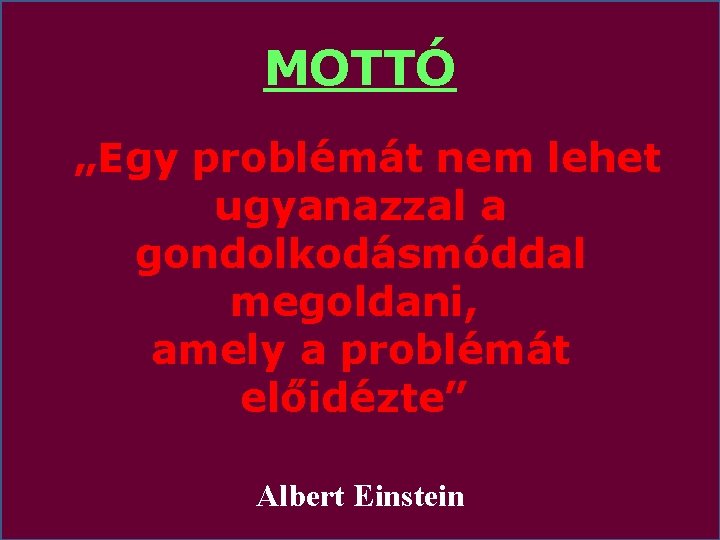 MOTTÓ „Egy problémát nem lehet ugyanazzal a gondolkodásmóddal megoldani, amely a problémát előidézte” Albert