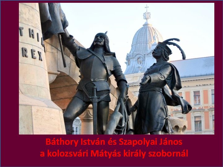 Báthory István és Szapolyai János a kolozsvári Mátyás király szobornál 