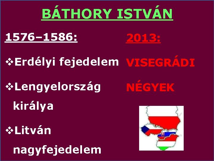BÁTHORY ISTVÁN 1576– 1586: 2013: v. Erdélyi fejedelem VISEGRÁDI v. Lengyelország királya v. Litván