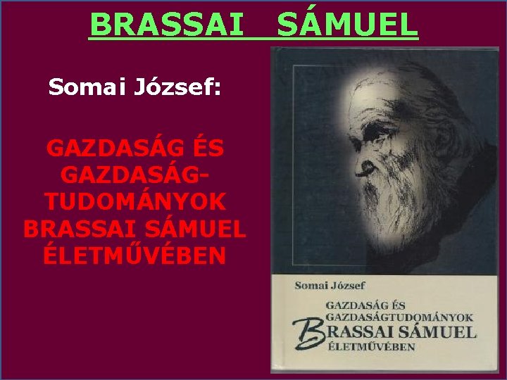 BRASSAI SÁMUEL Somai József: GAZDASÁG ÉS GAZDASÁGTUDOMÁNYOK BRASSAI SÁMUEL ÉLETMŰVÉBEN 