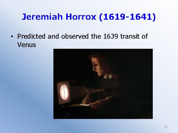 Jeremiah Horrox (1619 -1641) • Predicted and observed the 1639 transit of Venus 18