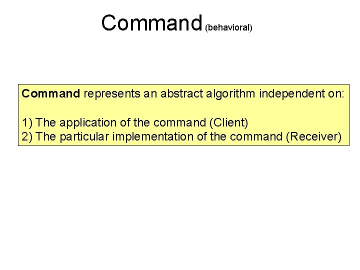 Command (behavioral) Command represents an abstract algorithm independent on: 1) The application of the