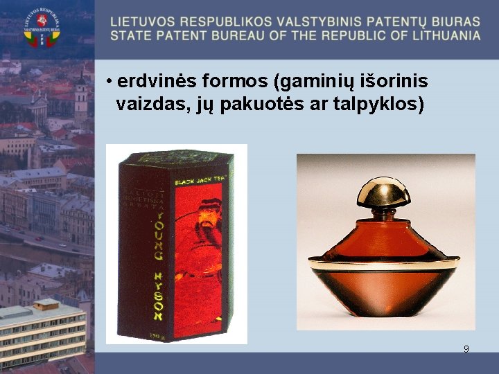  • erdvinės formos (gaminių išorinis vaizdas, jų pakuotės ar talpyklos) 9 