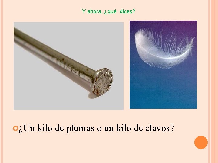 Y ahora, ¿qué dices? ¿Un kilo de plumas o un kilo de clavos? 