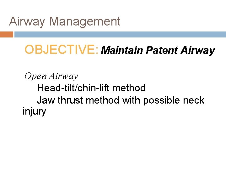 Airway Management OBJECTIVE: Maintain Patent Airway Open Airway Head-tilt/chin-lift method Jaw thrust method with