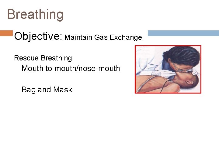 Breathing Objective: Maintain Gas Exchange Rescue Breathing Mouth to mouth/nose-mouth Bag and Mask 