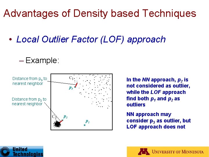 Advantages of Density based Techniques • Local Outlier Factor (LOF) approach – Example: Distance