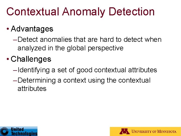 Contextual Anomaly Detection • Advantages – Detect anomalies that are hard to detect when
