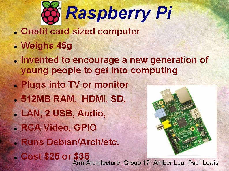 Raspberry Pi Credit card sized computer Weighs 45 g Invented to encourage a new