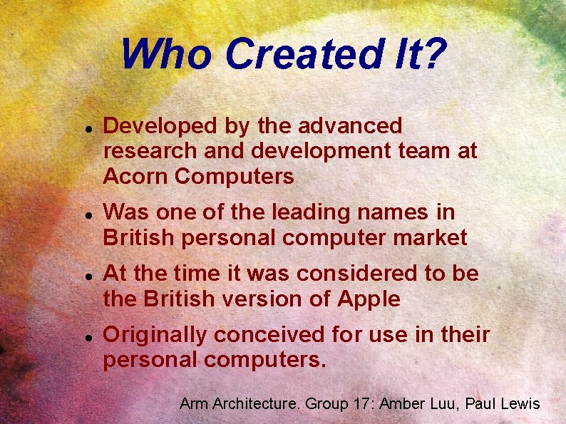 Who Created It? Developed by the advanced research and development team at Acorn Computers Who Created It? Developed by the advanced research and development team at Acorn Computers