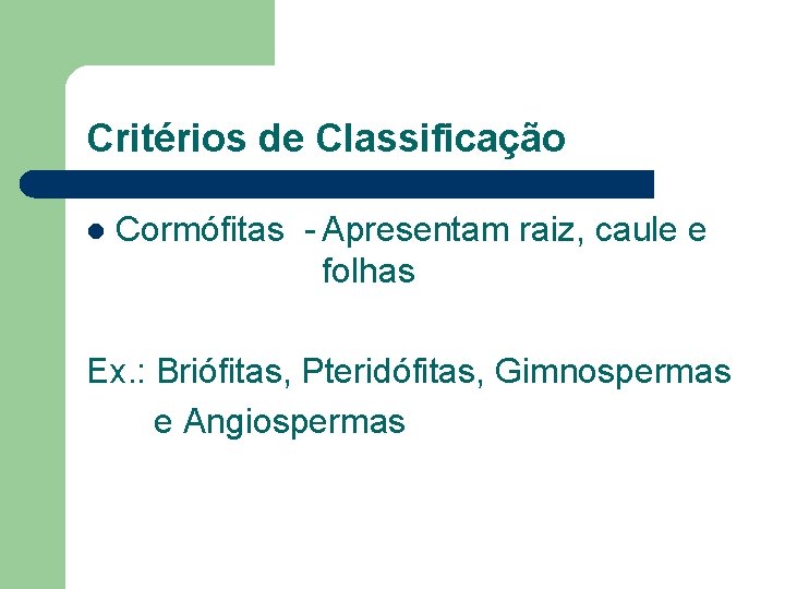 Critérios de Classificação l Cormófitas - Apresentam raiz, caule e folhas Ex. : Briófitas,