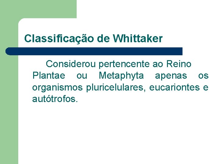 Classificação de Whittaker Considerou pertencente ao Reino Plantae ou Metaphyta apenas os organismos pluricelulares,