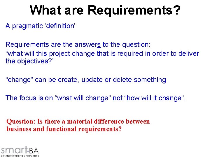 What are Requirements? A pragmatic ‘definition’ Requirements are the answers to the question: “what