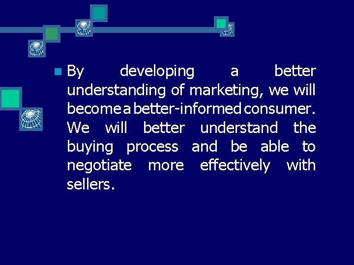 n By developing a better understanding of marketing, we will become a better-informed consumer.