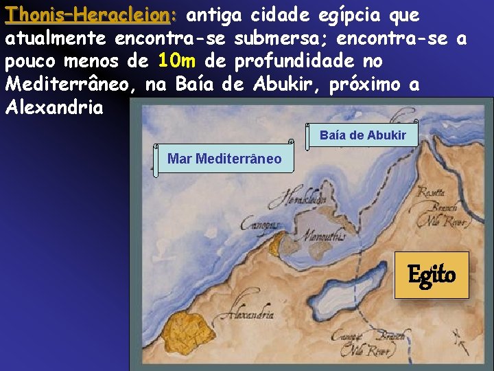 Thonis–Heracleion: antiga cidade egípcia que atualmente encontra-se submersa; encontra-se a pouco menos de 10