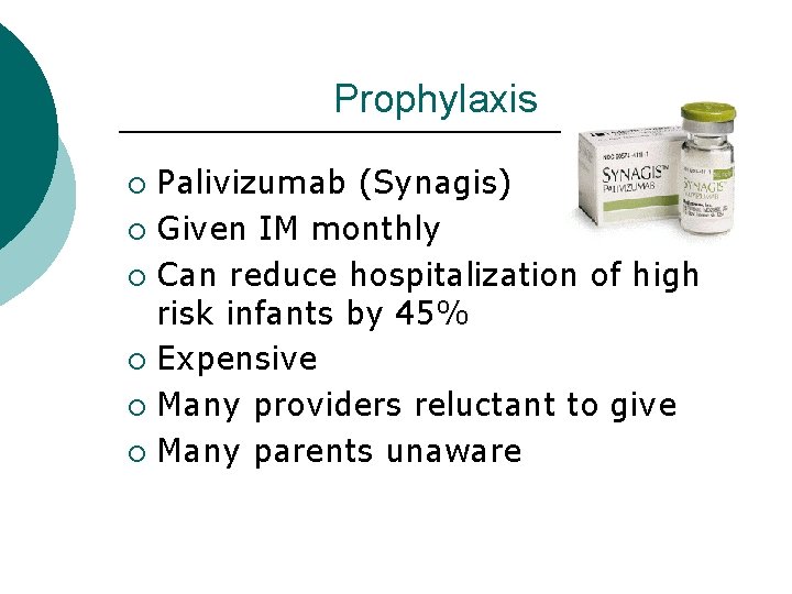 Prophylaxis Palivizumab (Synagis) ¡ Given IM monthly ¡ Can reduce hospitalization of high risk