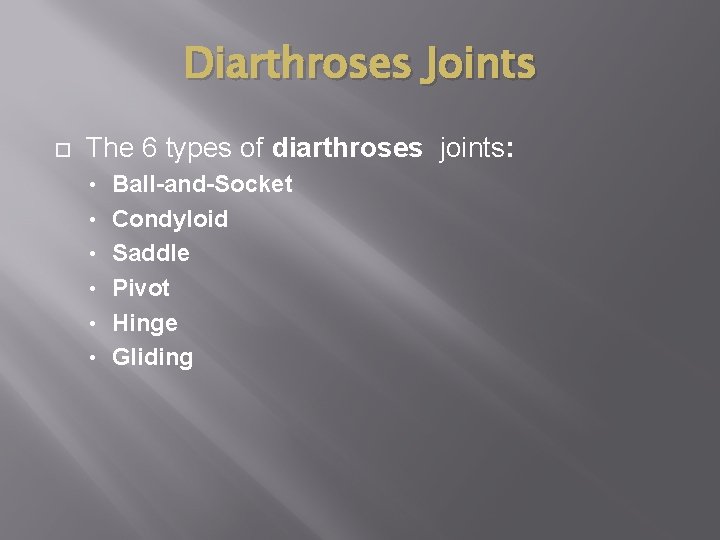 Diarthroses Joints The 6 types of diarthroses joints: • • • Ball-and-Socket Condyloid Saddle