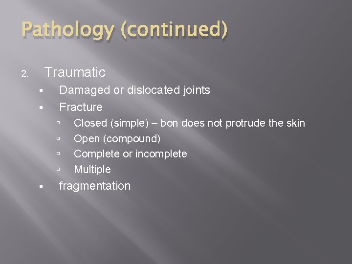 Pathology (continued) Traumatic 2. § § Damaged or dislocated joints Fracture § Closed (simple)