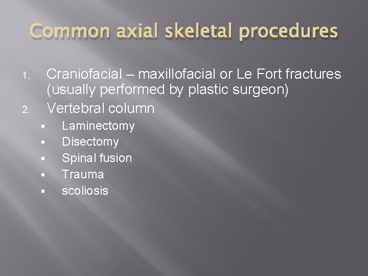 Common axial skeletal procedures Craniofacial – maxillofacial or Le Fort fractures (usually performed by