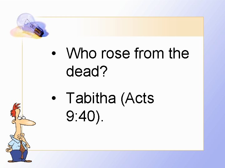  • Who rose from the dead? • Tabitha (Acts 9: 40). 
