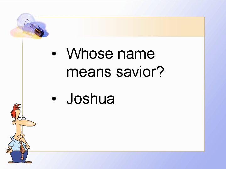 • Whose name means savior? • Joshua 