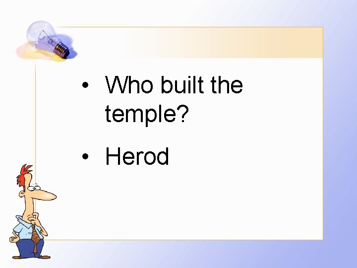  • Who built the temple? • Herod 