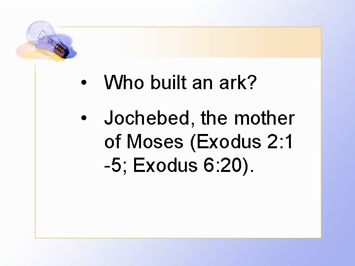  • Who built an ark? • Jochebed, the mother of Moses (Exodus 2: