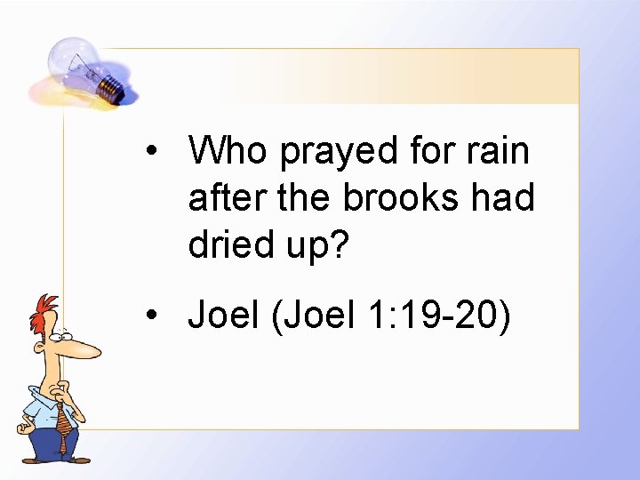  • Who prayed for rain after the brooks had dried up? • Joel