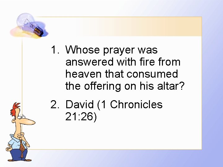 1. Whose prayer was answered with fire from heaven that consumed the offering on