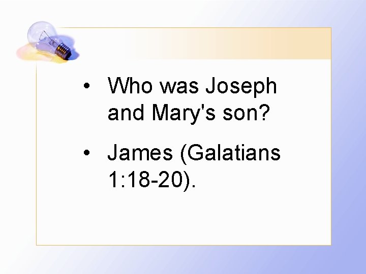  • Who was Joseph and Mary's son? • James (Galatians 1: 18 -20).