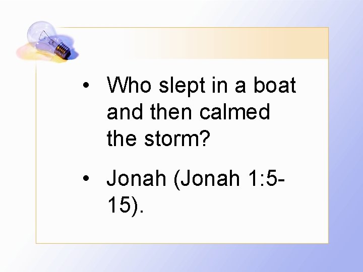  • Who slept in a boat and then calmed the storm? • Jonah