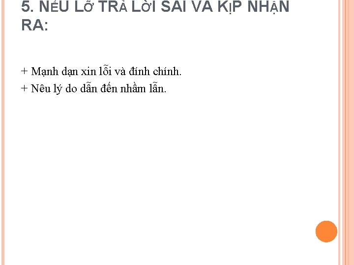 5. NẾU LỠ TRẢ LỜI SAI VÀ KỊP NHẬN RA: + Mạnh dạn xin