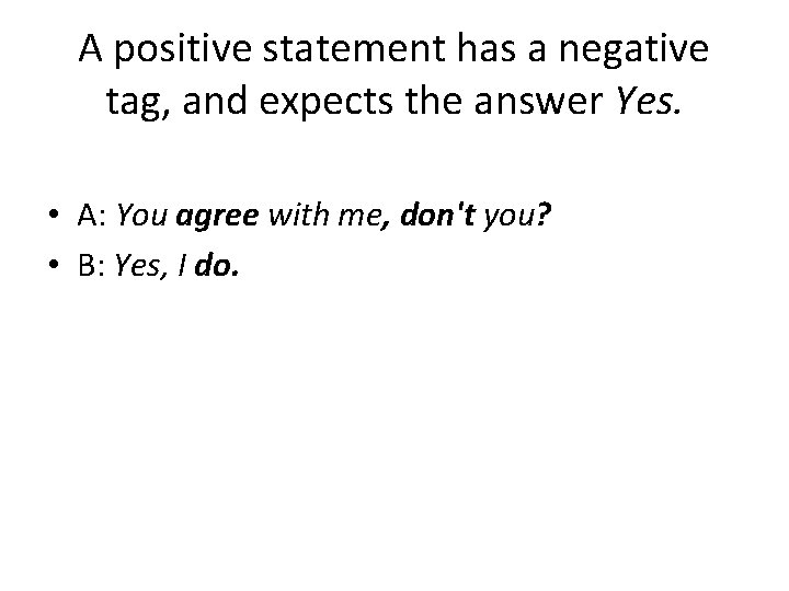 A positive statement has a negative tag, and expects the answer Yes. • A: