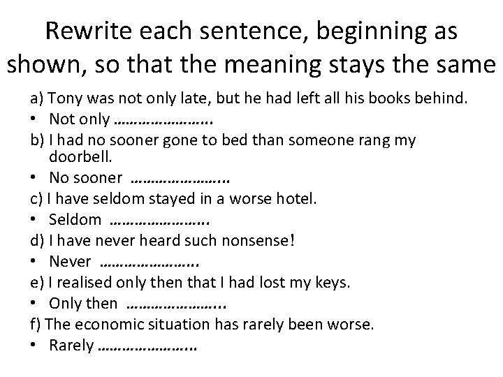 Rewrite each sentence, beginning as shown, so that the meaning stays the same a)