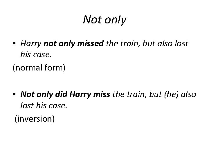 Not only • Harry not only missed the train, but also lost his case.