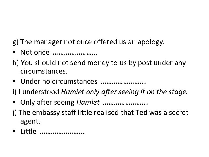 g) The manager not once offered us an apology. • Not once …………………. .