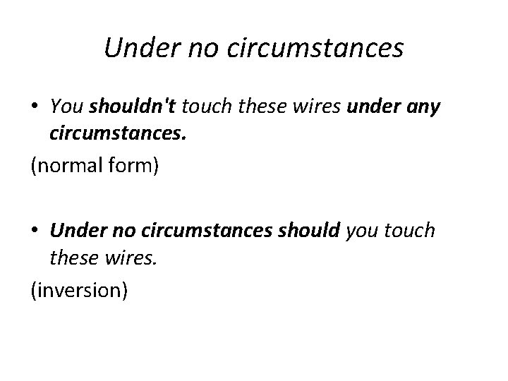 Under no circumstances • You shouldn't touch these wires under any circumstances. (normal form)