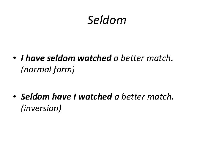 Seldom • I have seldom watched a better match. (normal form) • Seldom have