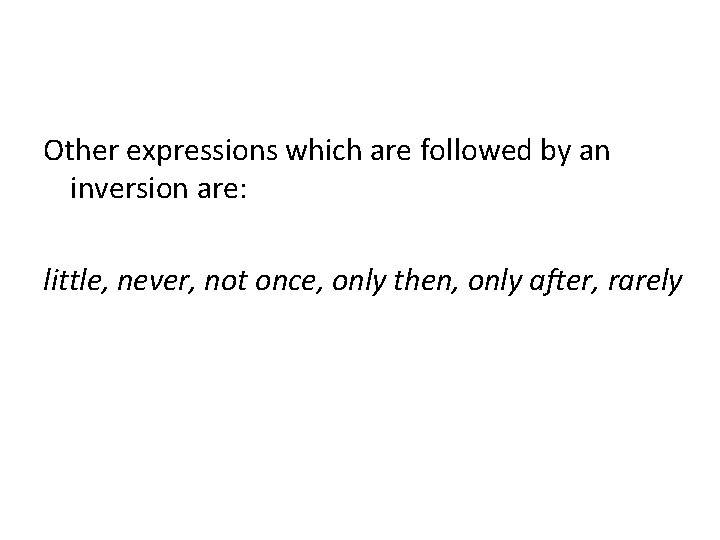 Other expressions which are followed by an inversion are: little, never, not once, only