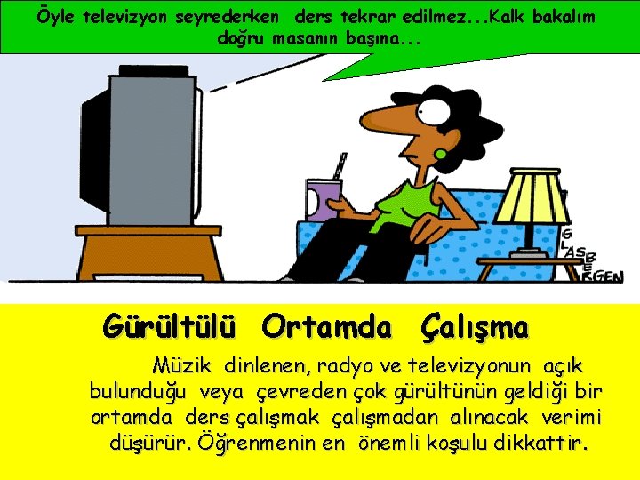 Öyle televizyon seyrederken ders tekrar edilmez. . . Kalk bakalım doğru masanın başına. .