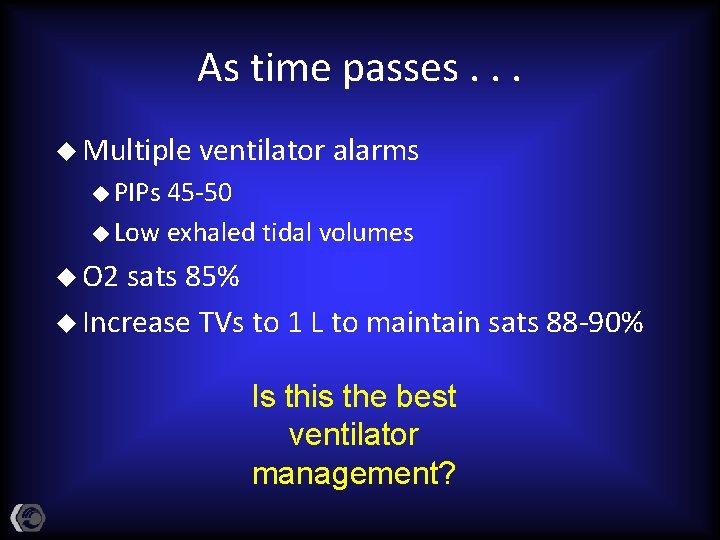 As time passes. . . u Multiple ventilator alarms u PIPs 45 -50 u