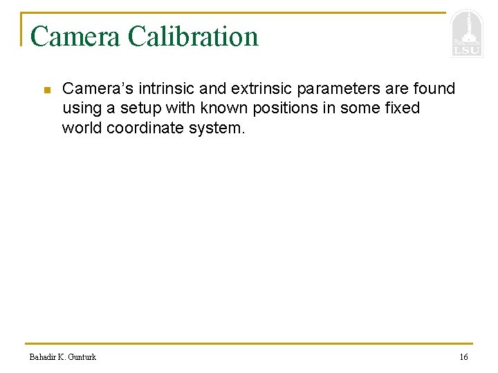 Camera Calibration n Camera’s intrinsic and extrinsic parameters are found using a setup with