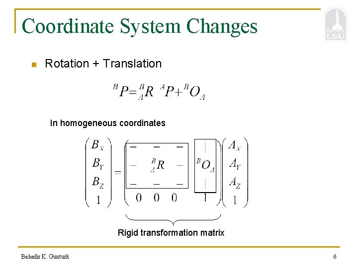 Coordinate System Changes n Rotation + Translation In homogeneous coordinates Rigid transformation matrix Bahadir