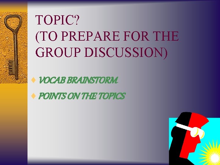 TOPIC? (TO PREPARE FOR THE GROUP DISCUSSION) ¨ VOCAB BRAINSTORM ¨ POINTS ON THE