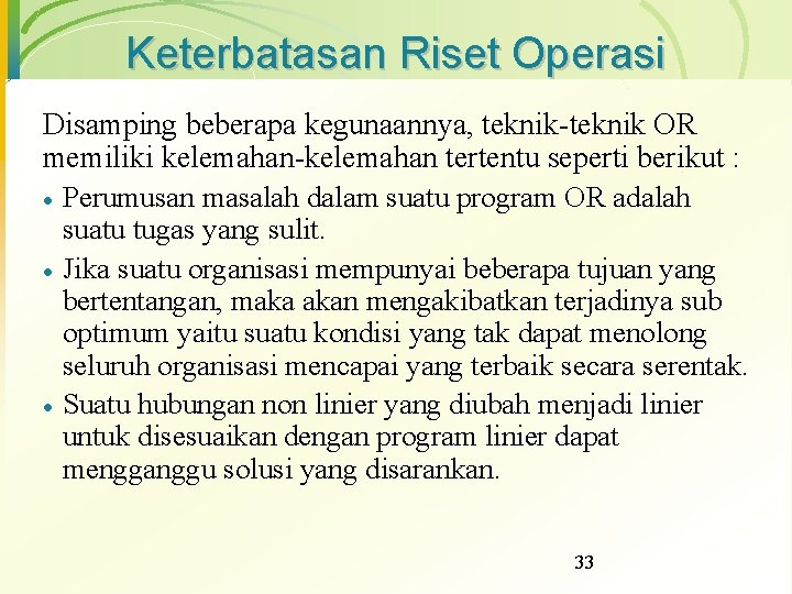 Keterbatasan Riset Operasi Disamping beberapa kegunaannya, teknik-teknik OR memiliki kelemahan-kelemahan tertentu seperti berikut :