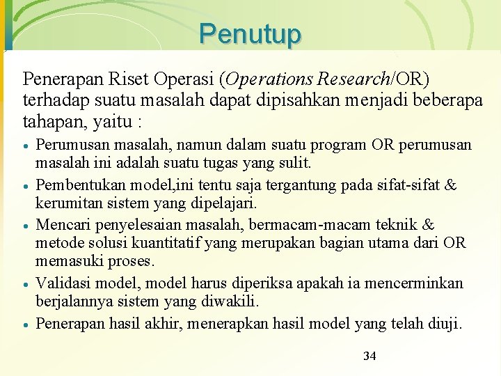 Penutup Penerapan Riset Operasi (Operations Research/OR) terhadap suatu masalah dapat dipisahkan menjadi beberapa tahapan,